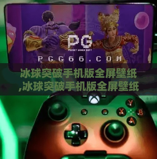 冰球突破手机版全屏壁纸,冰球突破手机版全屏壁纸，视觉盛宴背后的沉浸式体验设计