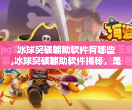 冰球突破辅助软件有哪些,冰球突破辅助软件揭秘，是科技助力还是违规捷径？