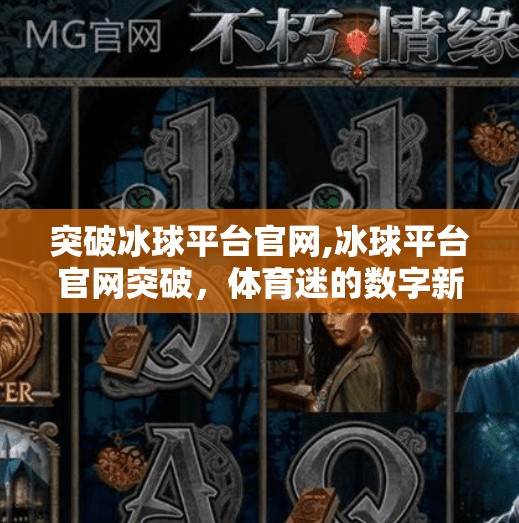 突破冰球平台官网,冰球平台官网突破，体育迷的数字新纪元开启！