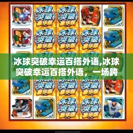 冰球突破幸运百搭外语,冰球突破幸运百搭外语，一场跨越语言与文化的体育狂欢