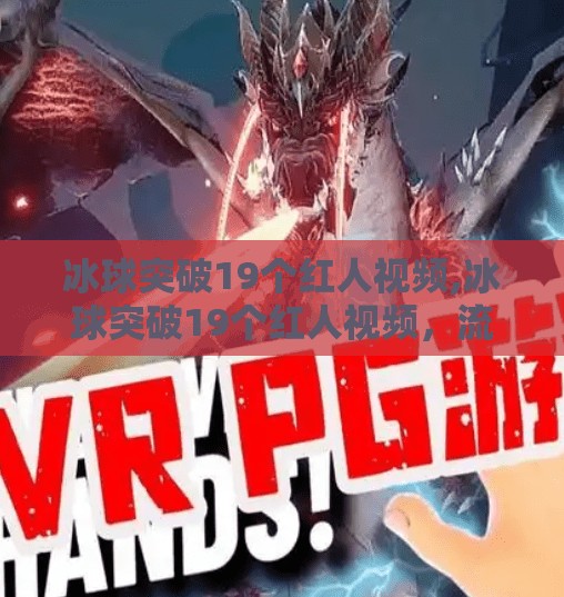 冰球突破19个红人视频,冰球突破19个红人视频，流量密码还是内容陷阱？