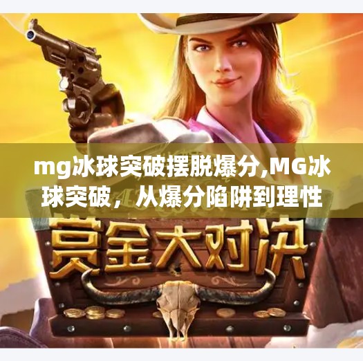mg冰球突破摆脱爆分,MG冰球突破，从爆分陷阱到理性娱乐，你真的看懂了这款游戏的底层逻辑吗？
