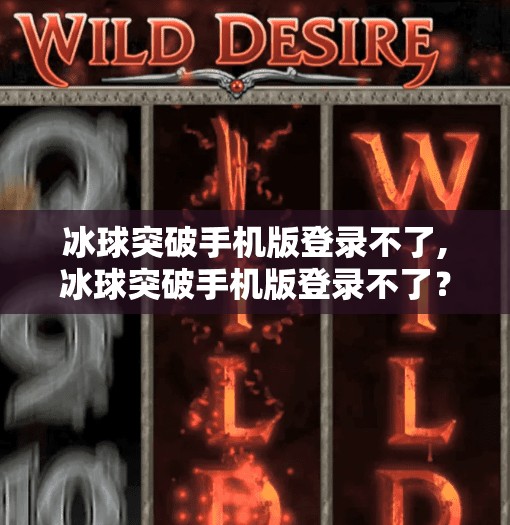 冰球突破手机版登录不了,冰球突破手机版登录不了？别急！教你三步搞定登录难题！