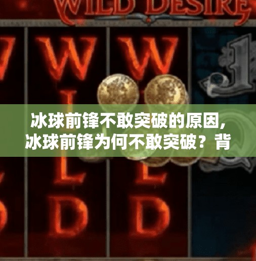 冰球前锋不敢突破的原因,冰球前锋为何不敢突破?背后藏着的不只是技术问题