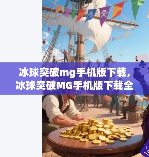 冰球突破mg手机版下载,冰球突破MG手机版下载全攻略，新手入门到高手进阶，轻松玩转这款热门游戏！