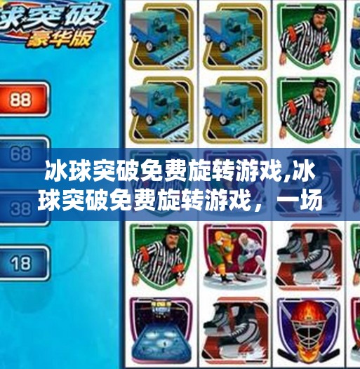 冰球突破免费旋转游戏,冰球突破免费旋转游戏，一场虚拟竞技的狂欢盛宴，你真的玩懂了吗？