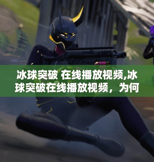 冰球突破 在线播放视频,冰球突破在线播放视频，为何它成了年轻人的新宠？