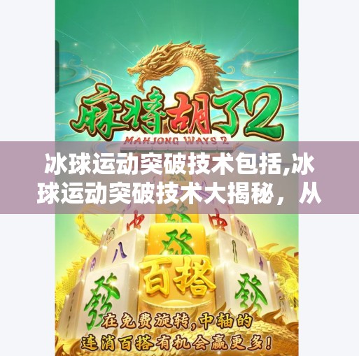 冰球运动突破技术包括,冰球运动突破技术大揭秘，从基础到进阶，教你如何在冰面上闪转腾挪！