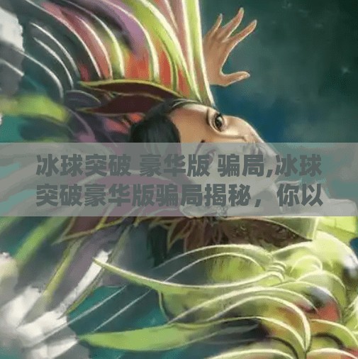 冰球突破 豪华版 骗局,冰球突破豪华版骗局揭秘,你以为的高回报其实是精心设计的陷阱!