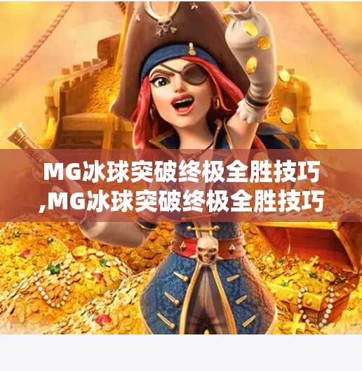 MG冰球突破终极全胜技巧,MG冰球突破终极全胜技巧，从新手到高手的进阶指南，掌握这5招让你稳赢！