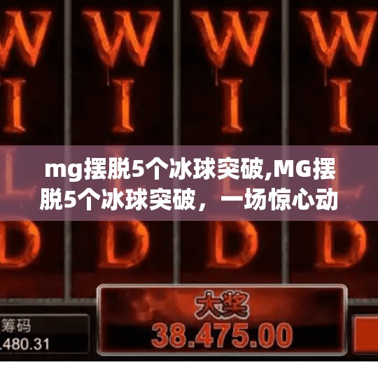 mg摆脱5个冰球突破,MG摆脱5个冰球突破，一场惊心动魄的极限挑战，如何用智慧与勇气改写命运？