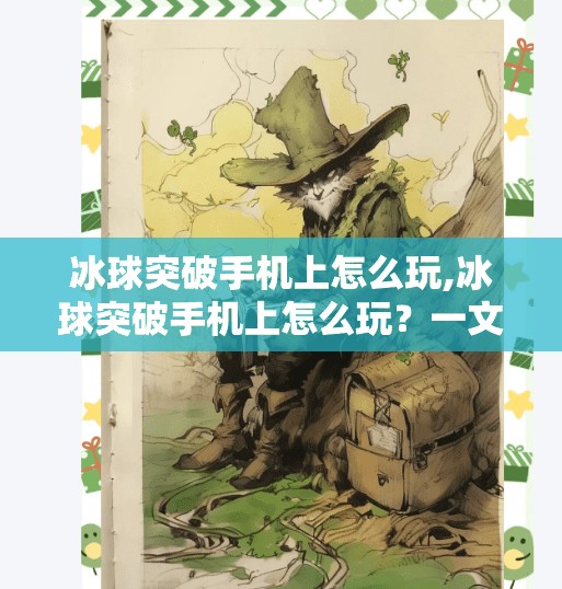冰球突破手机上怎么玩,冰球突破手机上怎么玩？一文教你轻松上手，畅享竞技乐趣！