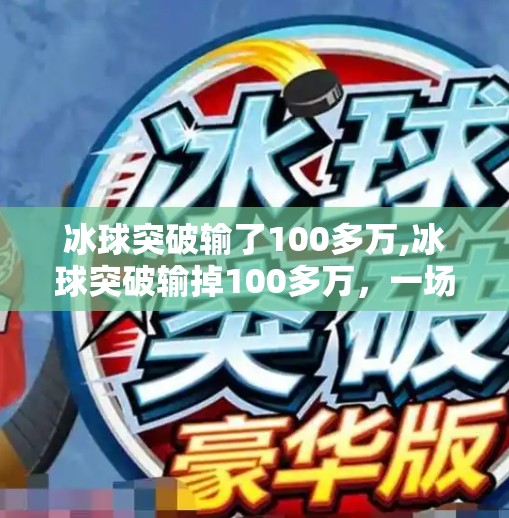 冰球突破输了100多万,冰球突破输掉100多万，一场热血背后的冷思考