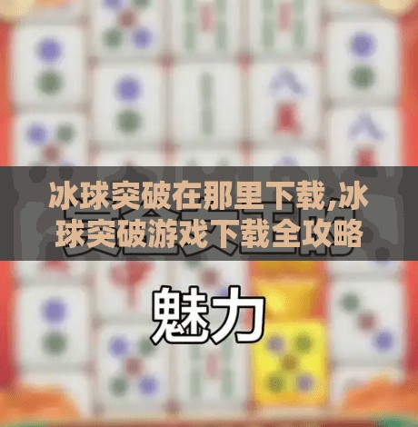 冰球突破在那里下载,冰球突破游戏下载全攻略,安全渠道、避坑指南与新手入门秘籍!