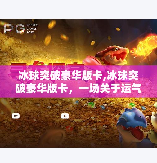 冰球突破豪华版卡,冰球突破豪华版卡，一场关于运气与策略的数字博弈迷局