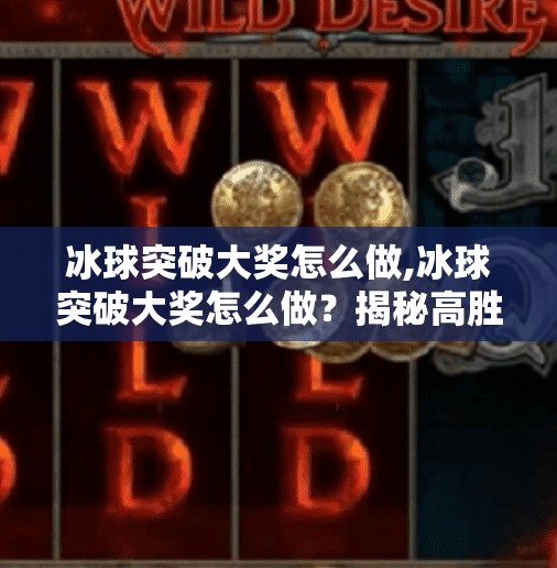 冰球突破大奖怎么做,冰球突破大奖怎么做？揭秘高胜率技巧与避坑指南，新手也能轻松上手！