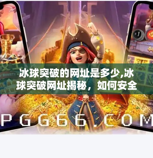 冰球突破的网址是多少,冰球突破网址揭秘，如何安全访问与理性娱乐？