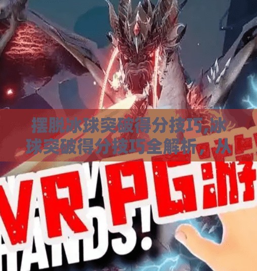 摆脱冰球突破得分技巧,冰球突破得分技巧全解析，从基础到进阶，让你在赛场上如鱼得水！