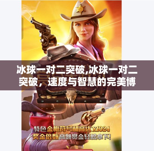 冰球一对二突破,冰球一对二突破，速度与智慧的完美博弈，看懂这一球你就懂了！