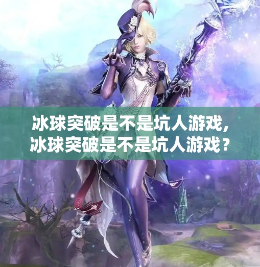 冰球突破是不是坑人游戏,冰球突破是不是坑人游戏？揭开高回报背后的真相！