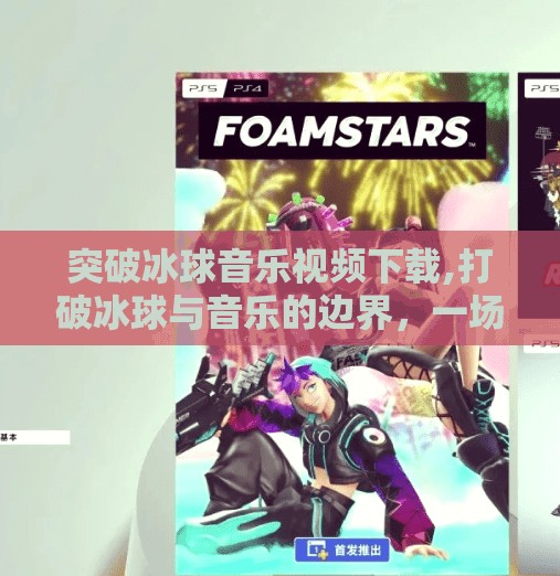 突破冰球音乐视频下载,打破冰球与音乐的边界，一场关于视频下载的创意革命