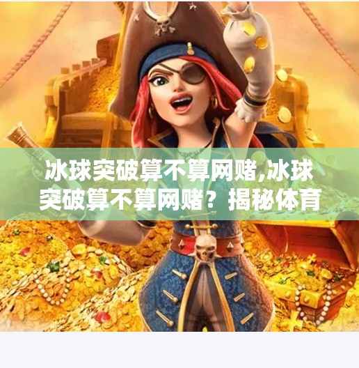 冰球突破算不算网赌,冰球突破算不算网赌？揭秘体育竞猜背后的法律与风险陷阱