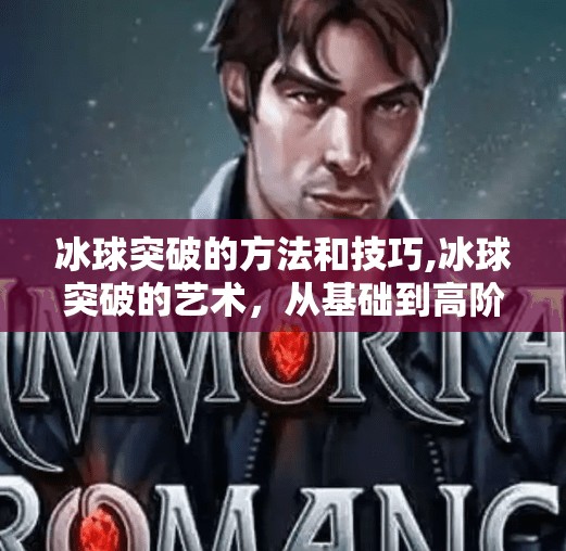 冰球突破的方法和技巧,冰球突破的艺术，从基础到高阶的制胜技巧全解析