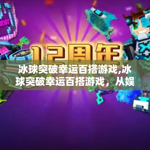 冰球突破幸运百搭游戏,冰球突破幸运百搭游戏，从娱乐到成瘾，你真的了解它背后的诱惑吗？
