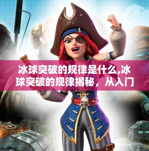 冰球突破的规律是什么,冰球突破的规律揭秘，从入门到精通，掌握这三大核心逻辑就够了！