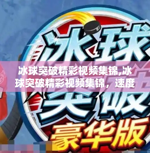 冰球突破精彩视频集锦,冰球突破精彩视频集锦，速度与激情的完美碰撞，带你领略冰上运动的极致魅力！
