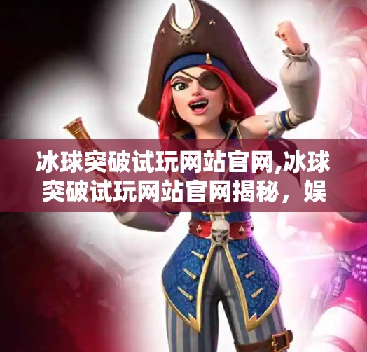 冰球突破试玩网站官网,冰球突破试玩网站官网揭秘，娱乐与风险并存的数字游戏新战场