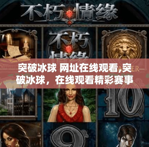 突破冰球 网址在线观看,突破冰球，在线观看精彩赛事，点燃你的冰雪激情！