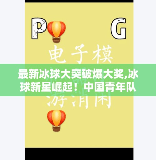 最新冰球大突破爆大奖,冰球新星崛起!中国青年队逆袭夺冠,引爆全民关注热潮