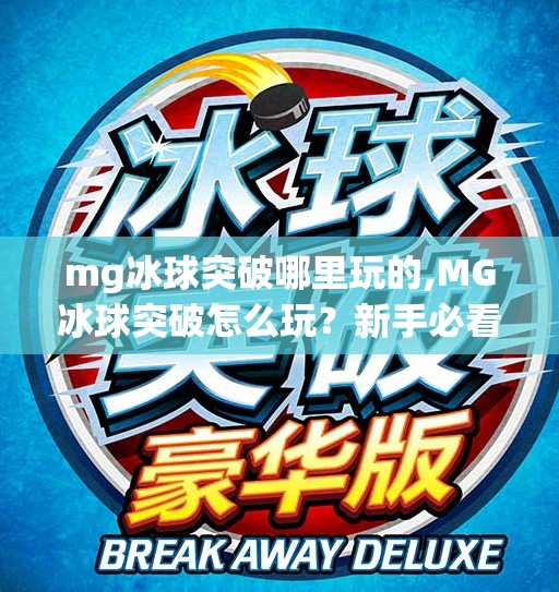 mg冰球突破哪里玩的,MG冰球突破怎么玩?新手必看!从入门到精通全攻略!