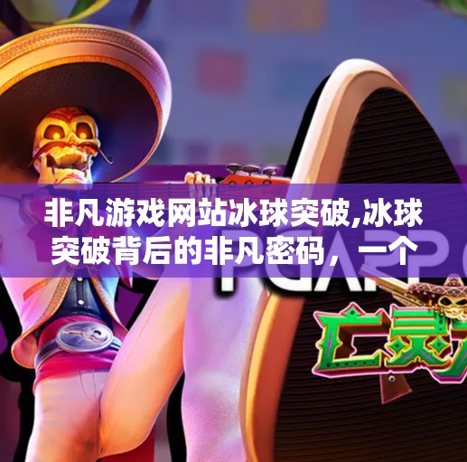 非凡游戏网站冰球突破,冰球突破背后的非凡密码，一个冷门游戏为何能引爆自媒体流量？