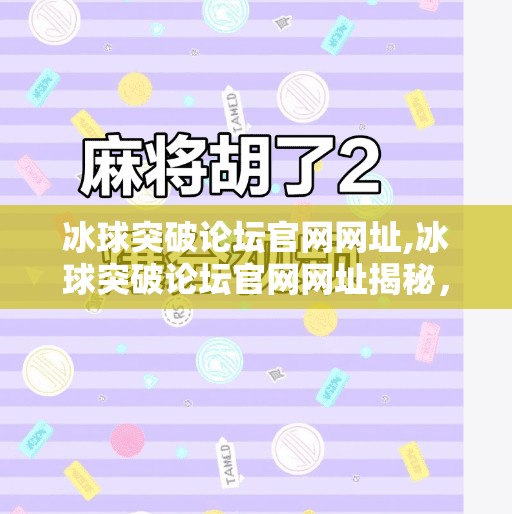 冰球突破论坛官网网址,冰球突破论坛官网网址揭秘，探索电子竞技新天地，从这里启航！