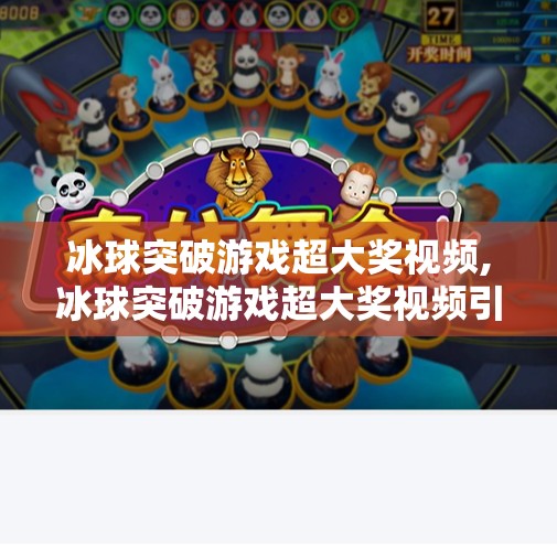 冰球突破游戏超大奖视频,冰球突破游戏超大奖视频引爆全网！背后真相竟让无数玩家惊呼太真实！