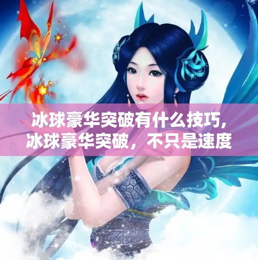 冰球豪华突破有什么技巧,冰球豪华突破，不只是速度，更是智慧与节奏的博弈！