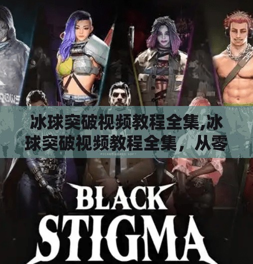 冰球突破视频教程全集,冰球突破视频教程全集，从零基础到高手，手把手教你玩转这项热血运动！