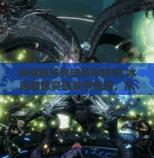 冰球粘球突破教学视频,冰球粘球突破教学视频，从菜鸟到高手的进阶秘籍，一招教你掌控全场！