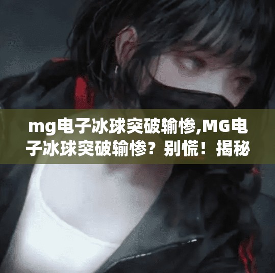 mg电子冰球突破输惨,MG电子冰球突破输惨?别慌!揭秘爆仓背后的真相与自救指南