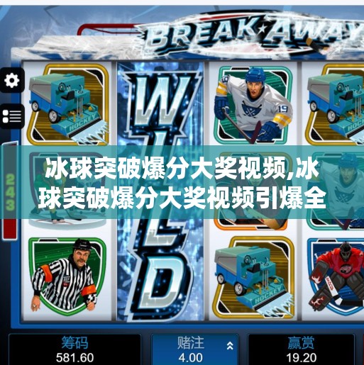 冰球突破爆分大奖视频,冰球突破爆分大奖视频引爆全网！背后藏着怎样的游戏逻辑与心理陷阱？