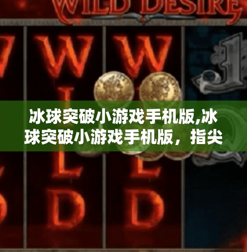 冰球突破小游戏手机版,冰球突破小游戏手机版，指尖上的热血竞技，轻松上手的全民娱乐新宠！
