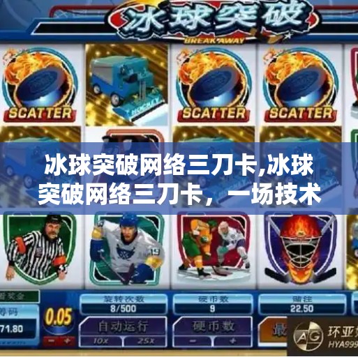 冰球突破网络三刀卡,冰球突破网络三刀卡，一场技术狂欢背后的流量陷阱与用户觉醒