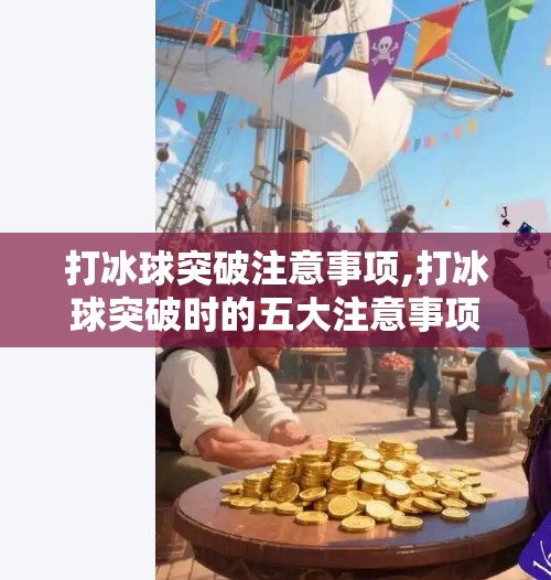打冰球突破注意事项,打冰球突破时的五大注意事项，新手也能秒变高手！