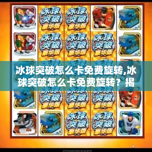 冰球突破怎么卡免费旋转,冰球突破怎么卡免费旋转？揭秘背后的技巧与风险，别让套路毁了你的游戏体验！