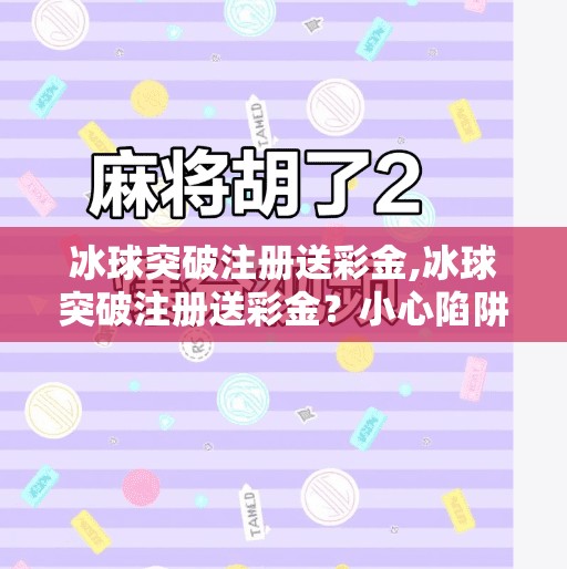 冰球突破注册送彩金,冰球突破注册送彩金？小心陷阱！别让免费变成坑你