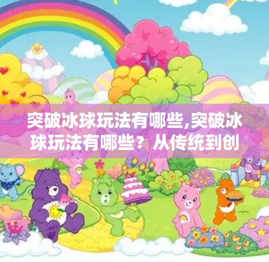 突破冰球玩法有哪些,突破冰球玩法有哪些？从传统到创新，解锁冰球运动的无限可能！