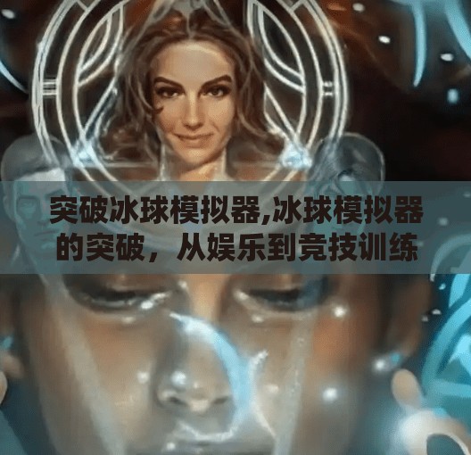 突破冰球模拟器,冰球模拟器的突破，从娱乐到竞技训练的革命性跃迁