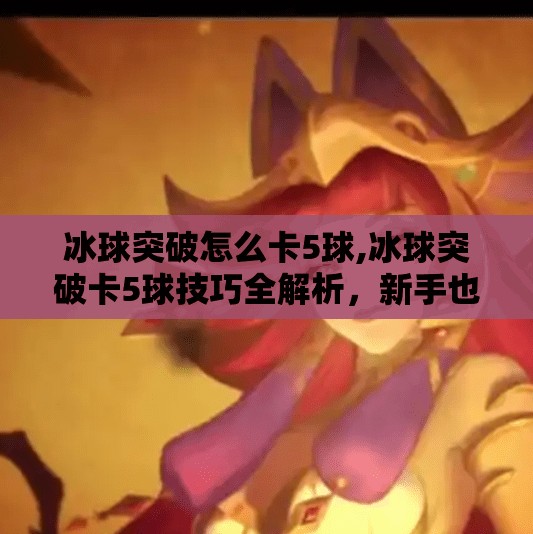 冰球突破怎么卡5球,冰球突破卡5球技巧全解析，新手也能轻松掌握的高分秘诀！